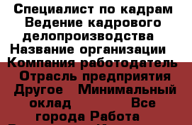 Специалист по кадрам Ведение кадрового делопроизводства › Название организации ­ Компания-работодатель › Отрасль предприятия ­ Другое › Минимальный оклад ­ 18 000 - Все города Работа » Вакансии   . Ивановская обл.